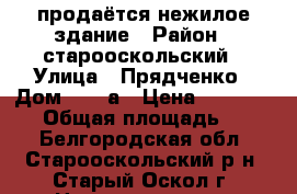 продаётся нежилое здание › Район ­ старооскольский › Улица ­ Прядченко › Дом ­ 102а › Цена ­ 4 000 000 › Общая площадь ­ 104 - Белгородская обл., Старооскольский р-н, Старый Оскол г. Недвижимость » Помещения продажа   . Белгородская обл.